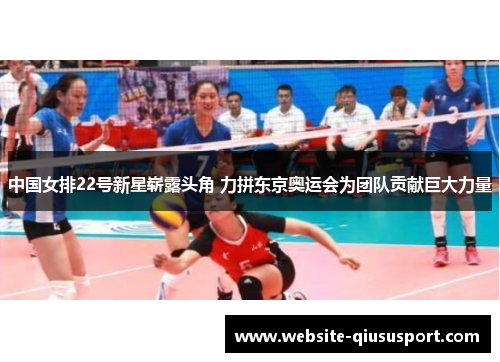 中国女排22号新星崭露头角 力拼东京奥运会为团队贡献巨大力量