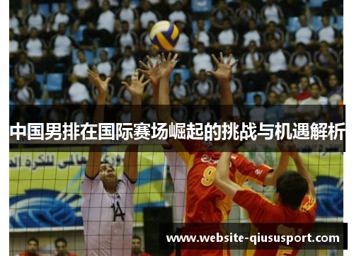 中国男排在国际赛场崛起的挑战与机遇解析