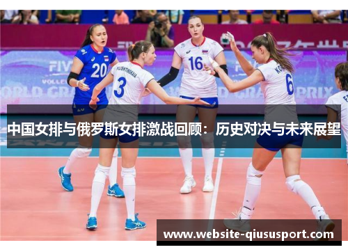 中国女排与俄罗斯女排激战回顾：历史对决与未来展望