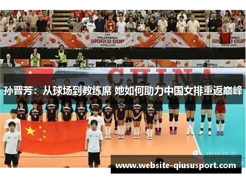 孙晋芳：从球场到教练席 她如何助力中国女排重返巅峰