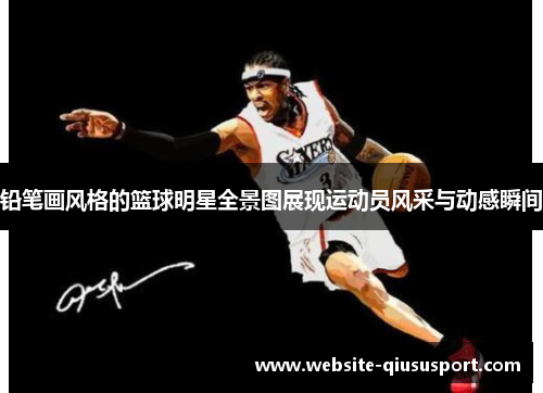 铅笔画风格的篮球明星全景图展现运动员风采与动感瞬间